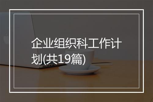 企业组织科工作计划(共19篇)