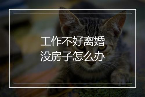 工作不好离婚没房子怎么办