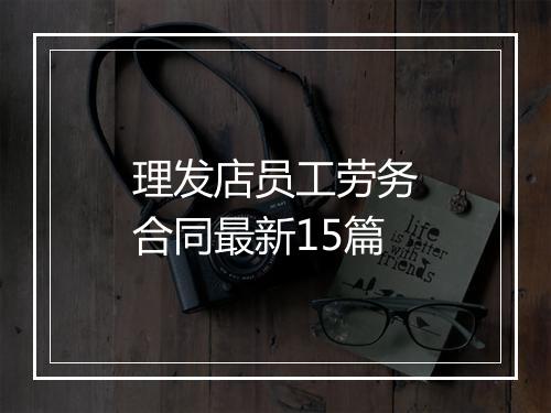 理发店员工劳务合同最新15篇