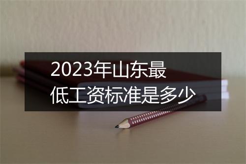 2023年山东最低工资标准是多少