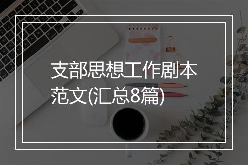 支部思想工作剧本范文(汇总8篇)