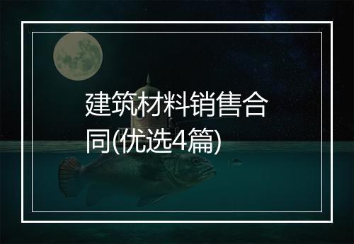 建筑材料销售合同(优选4篇)
