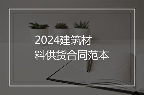 2024建筑材料供货合同范本