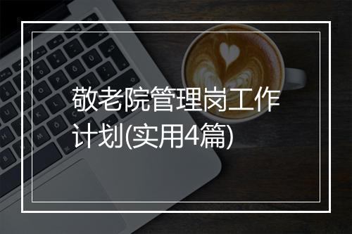 敬老院管理岗工作计划(实用4篇)