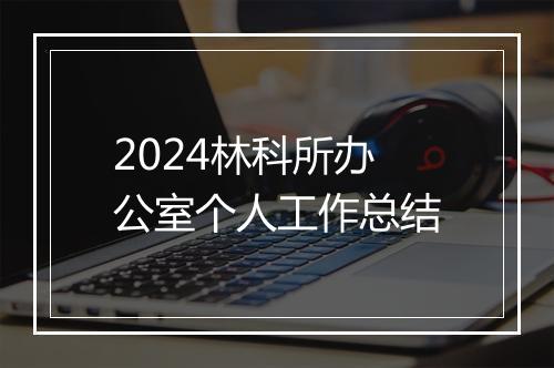 2024林科所办公室个人工作总结