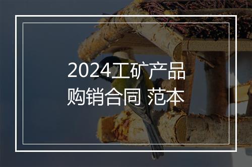 2024工矿产品购销合同 范本