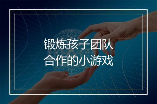 锻炼孩子团队合作的小游戏