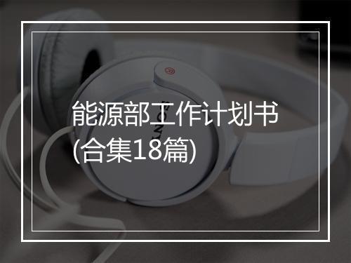 能源部工作计划书(合集18篇)