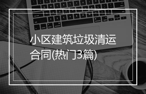 小区建筑垃圾清运合同(热门3篇)