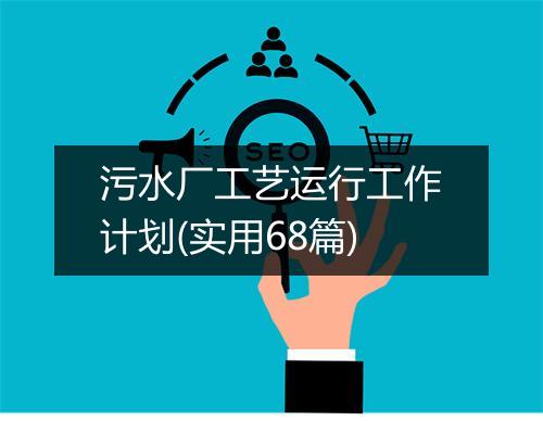 污水厂工艺运行工作计划(实用68篇)