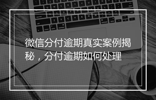 微信分付逾期真实案例揭秘，分付逾期如何处理