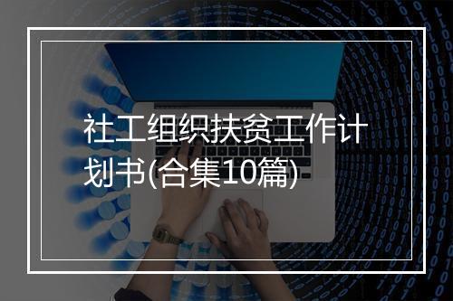 社工组织扶贫工作计划书(合集10篇)
