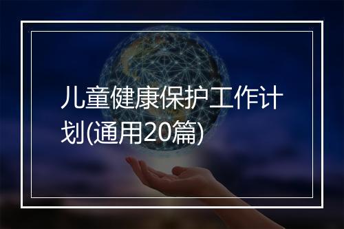 儿童健康保护工作计划(通用20篇)