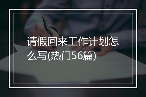 请假回来工作计划怎么写(热门56篇)