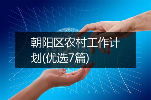 朝阳区农村工作计划(优选7篇)
