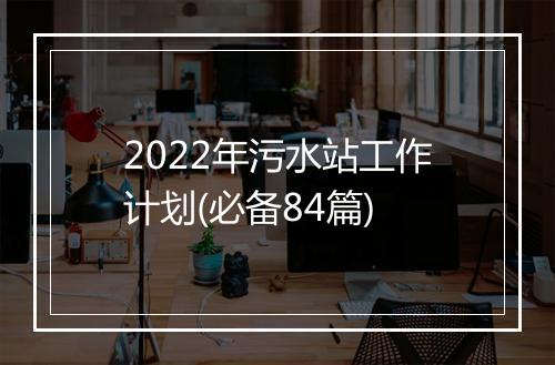 2022年污水站工作计划(必备84篇)