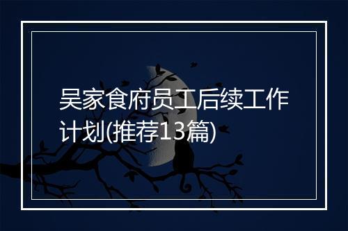 吴家食府员工后续工作计划(推荐13篇)