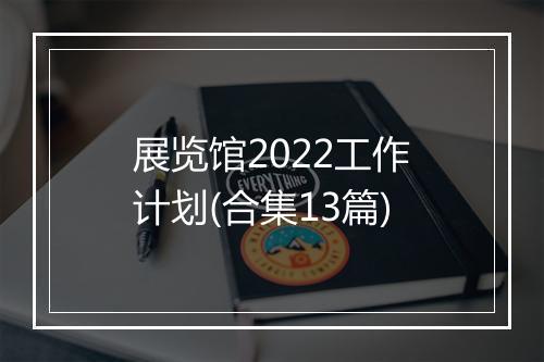 展览馆2022工作计划(合集13篇)