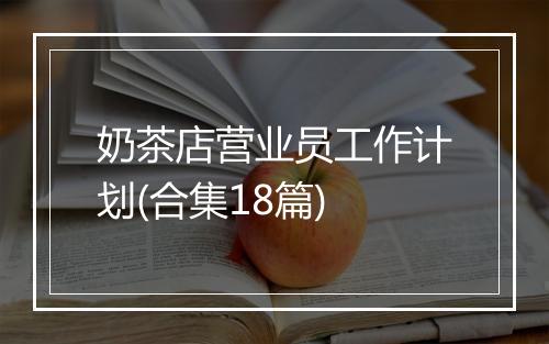 奶茶店营业员工作计划(合集18篇)