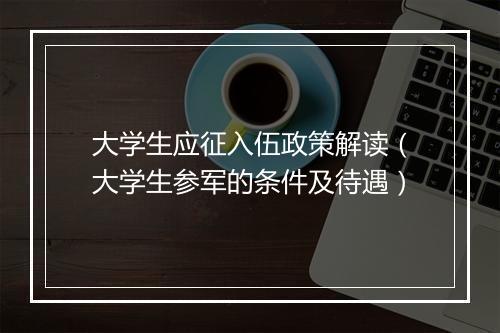 大学生应征入伍政策解读（大学生参军的条件及待遇）