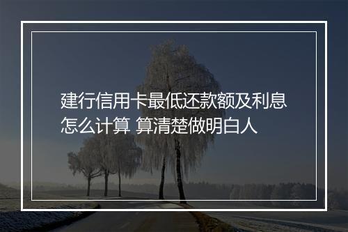 建行信用卡最低还款额及利息怎么计算 算清楚做明白人