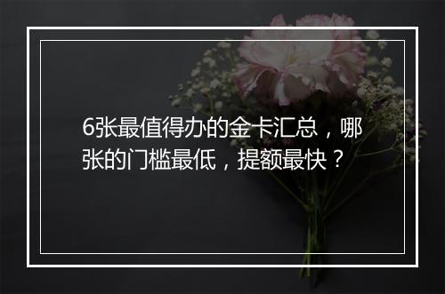 6张最值得办的金卡汇总，哪张的门槛最低，提额最快？