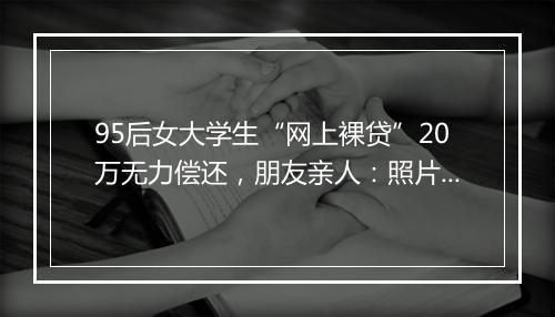 95后女大学生“网上裸贷”20万无力偿还，朋友亲人：照片都发来了！