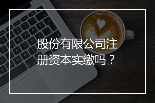 股份有限公司注册资本实缴吗？