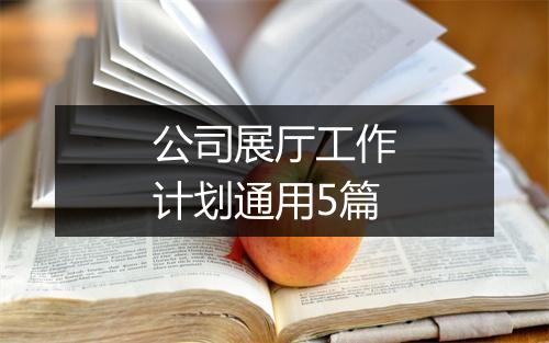 公司展厅工作计划通用5篇