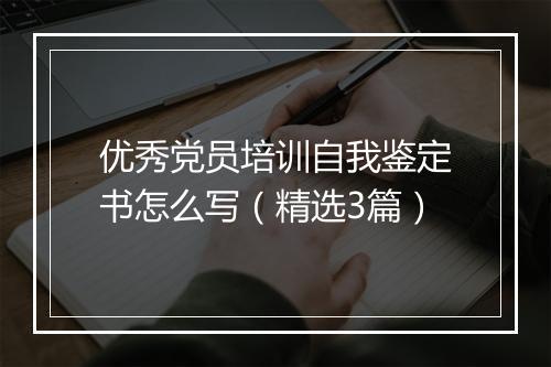 优秀党员培训自我鉴定书怎么写（精选3篇）