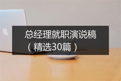 总经理就职演说稿（精选30篇）