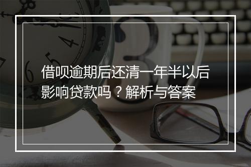 借呗逾期后还清一年半以后影响贷款吗？解析与答案