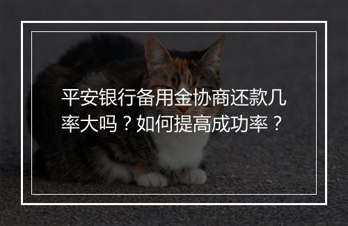 平安银行备用金协商还款几率大吗？如何提高成功率？