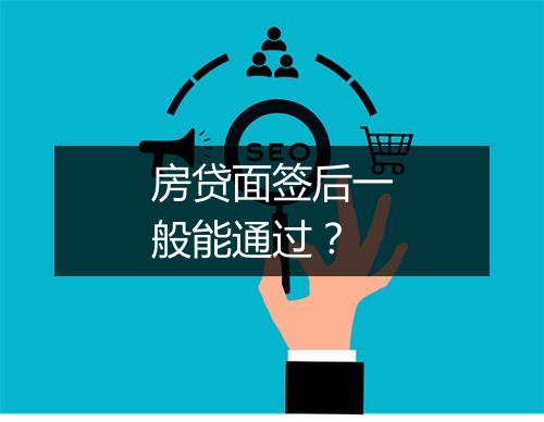 房贷面签后一般能通过？
