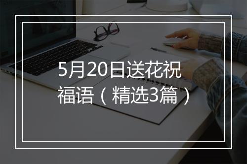 5月20日送花祝福语（精选3篇）