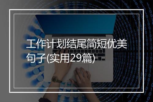 工作计划结尾简短优美句子(实用29篇)