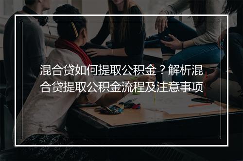 混合贷如何提取公积金？解析混合贷提取公积金流程及注意事项