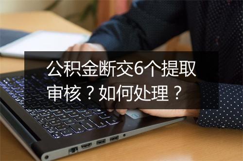 公积金断交6个提取审核？如何处理？