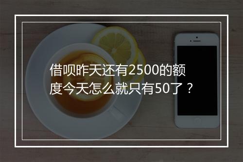 借呗昨天还有2500的额度今天怎么就只有50了？