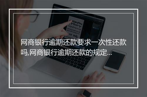 网商银行逾期还款要求一次性还款吗,网商银行逾期还款的规定是什么