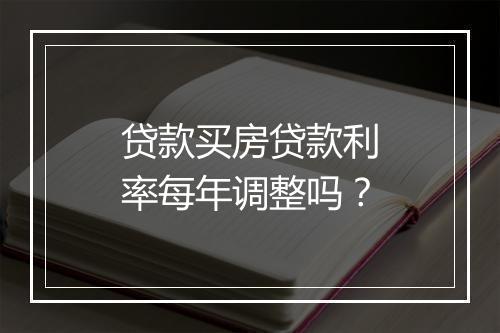 贷款买房贷款利率每年调整吗？