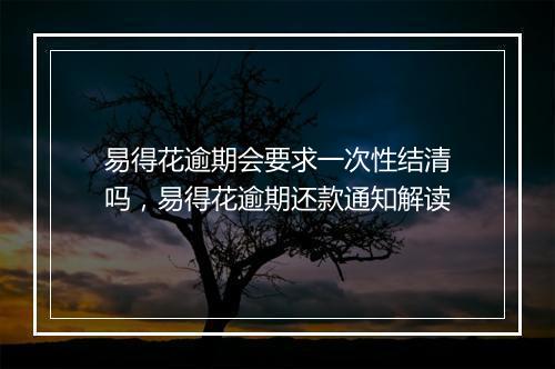 易得花逾期会要求一次性结清吗，易得花逾期还款通知解读