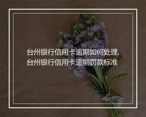 台州银行信用卡逾期如何处理,台州银行信用卡逾期罚款标准