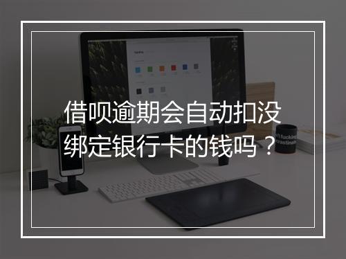借呗逾期会自动扣没绑定银行卡的钱吗？