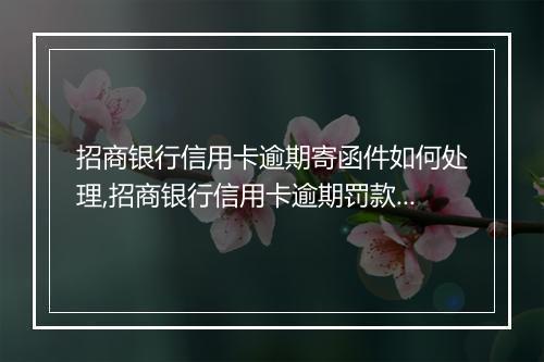 招商银行信用卡逾期寄函件如何处理,招商银行信用卡逾期罚款标准