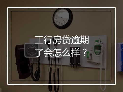 工行房贷逾期了会怎么样？