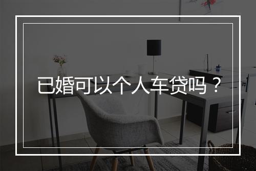 已婚可以个人车贷吗？