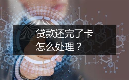 贷款还完了卡怎么处理？