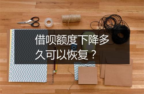 借呗额度下降多久可以恢复？