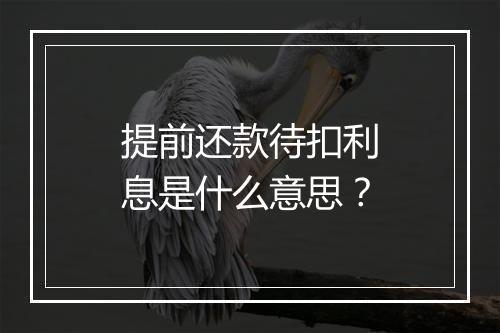 提前还款待扣利息是什么意思？
